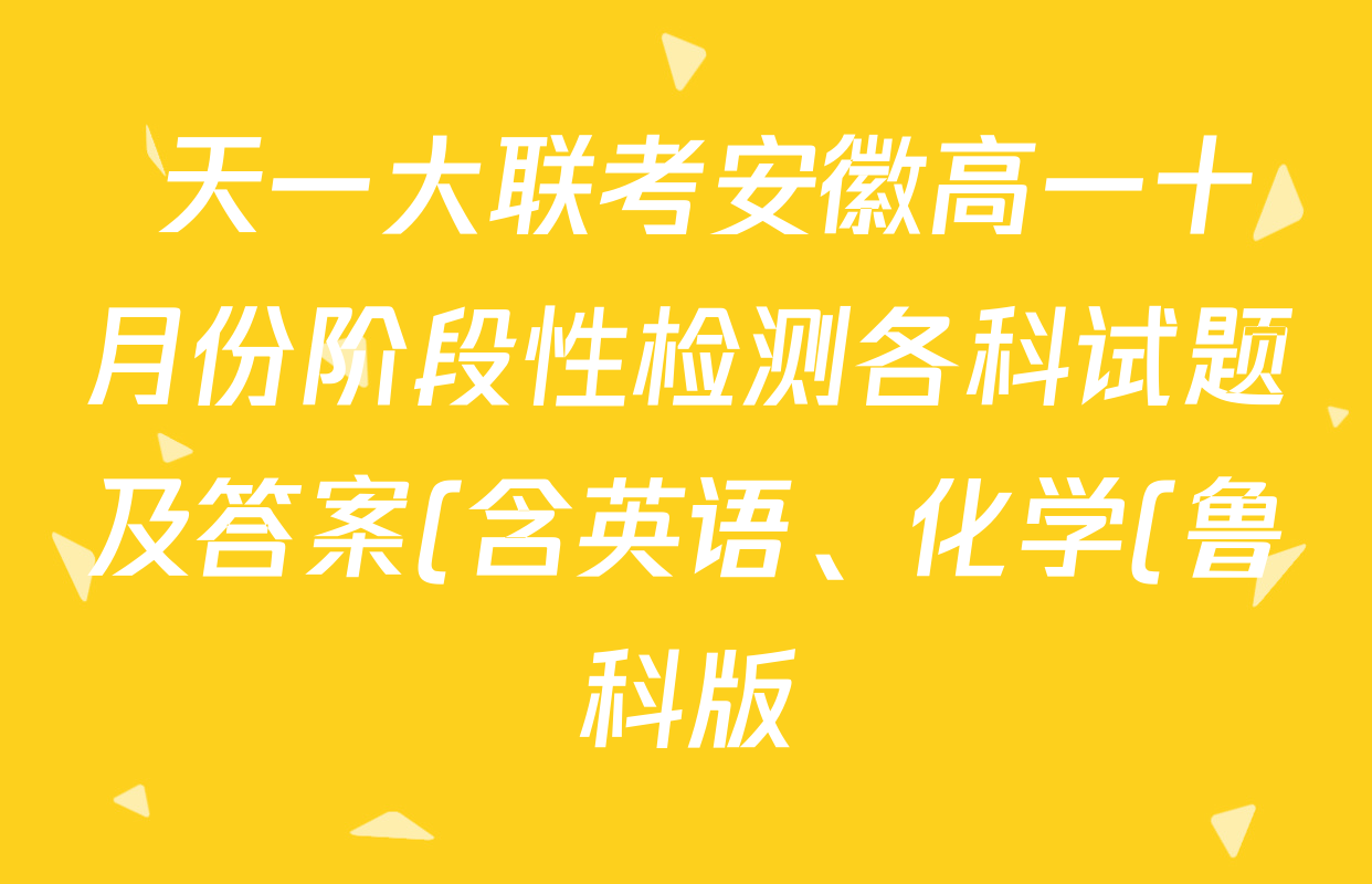 天一大联考安徽高一十月份阶段性检测各科试题及答案(含英语、化学(鲁科版)、政治等10份) 天一大联考安徽高一十月份阶段性检测各科试题及答案(含英语、化学(鲁科版)、政治等10份)